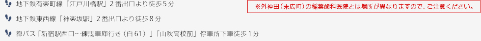 地下鉄有楽町線「江戸川橋駅」2番出口より徒歩5分、地下鉄東西線「神楽坂駅」2番出口より徒歩8分、都バス「新宿駅西口～練馬車庫行き（白61）」「山吹高校前」停車所下車徒歩1分※外神田（末広町）の稲葉歯科医院とは場所が異なりますので、ご注意ください。