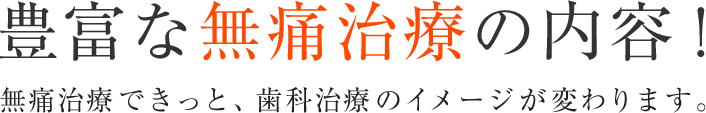 豊富な無痛治療の内容！無痛治療できっと、歯科治療のイメージが変わります