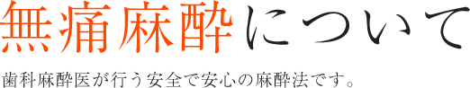 無痛麻酔について歯科麻酔医が行う安全で安心の麻酔法です。