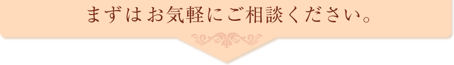 まずはお気軽にご相談ください。