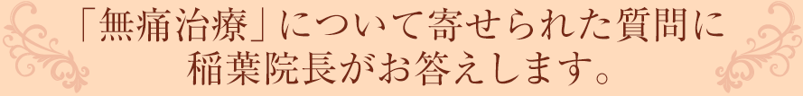 「無痛治療」について寄せられた質問に稲葉院長がお答えします。